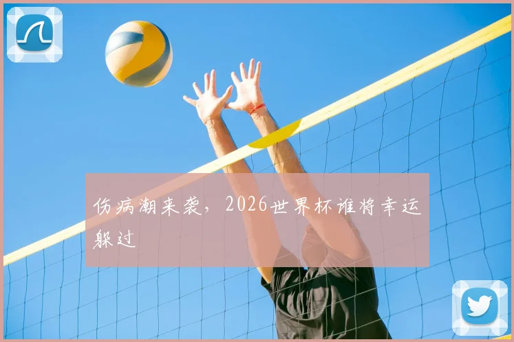 伤病潮来袭，2026世界杯谁将幸运躲过