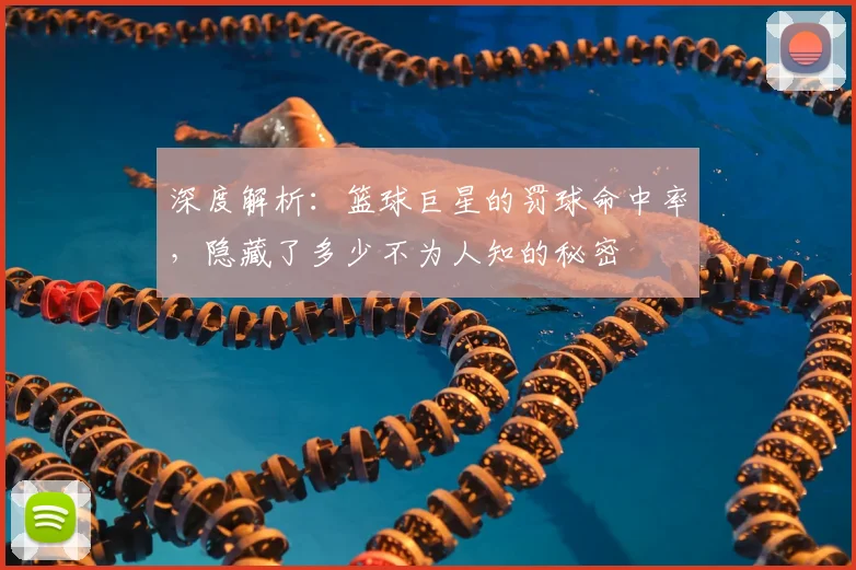 深度解析:篮球巨星的罚球命中率,隐藏了多少不为人知的秘密