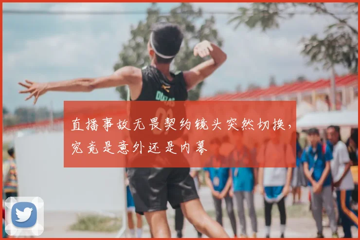 直播事故无畏契约镜头突然切换,究竟是意外还是内幕