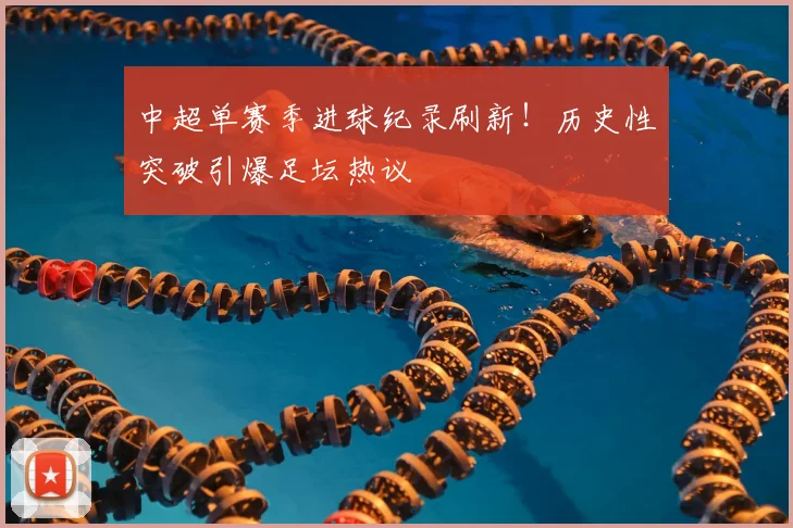 中超单赛季进球纪录刷新!历史性突破引爆足坛热议