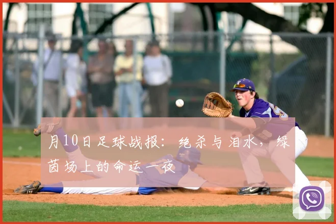 月10日足球战报:绝杀与泪水,绿茵场上的命运一夜