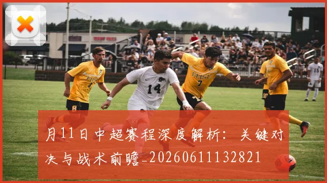 月11日中超赛程深度解析：关键对决与战术前瞻_20260611132821