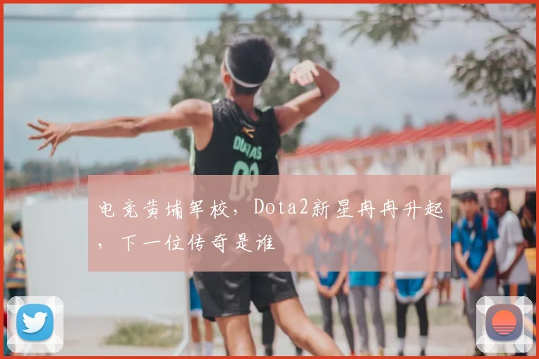 电竞黄埔军校,Dota2新星冉冉升起,下一位传奇是谁